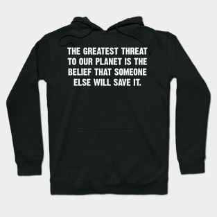 The Greatest Threat To Our Planet Is The  Belief That Someone Else Will Save It. Hoodie